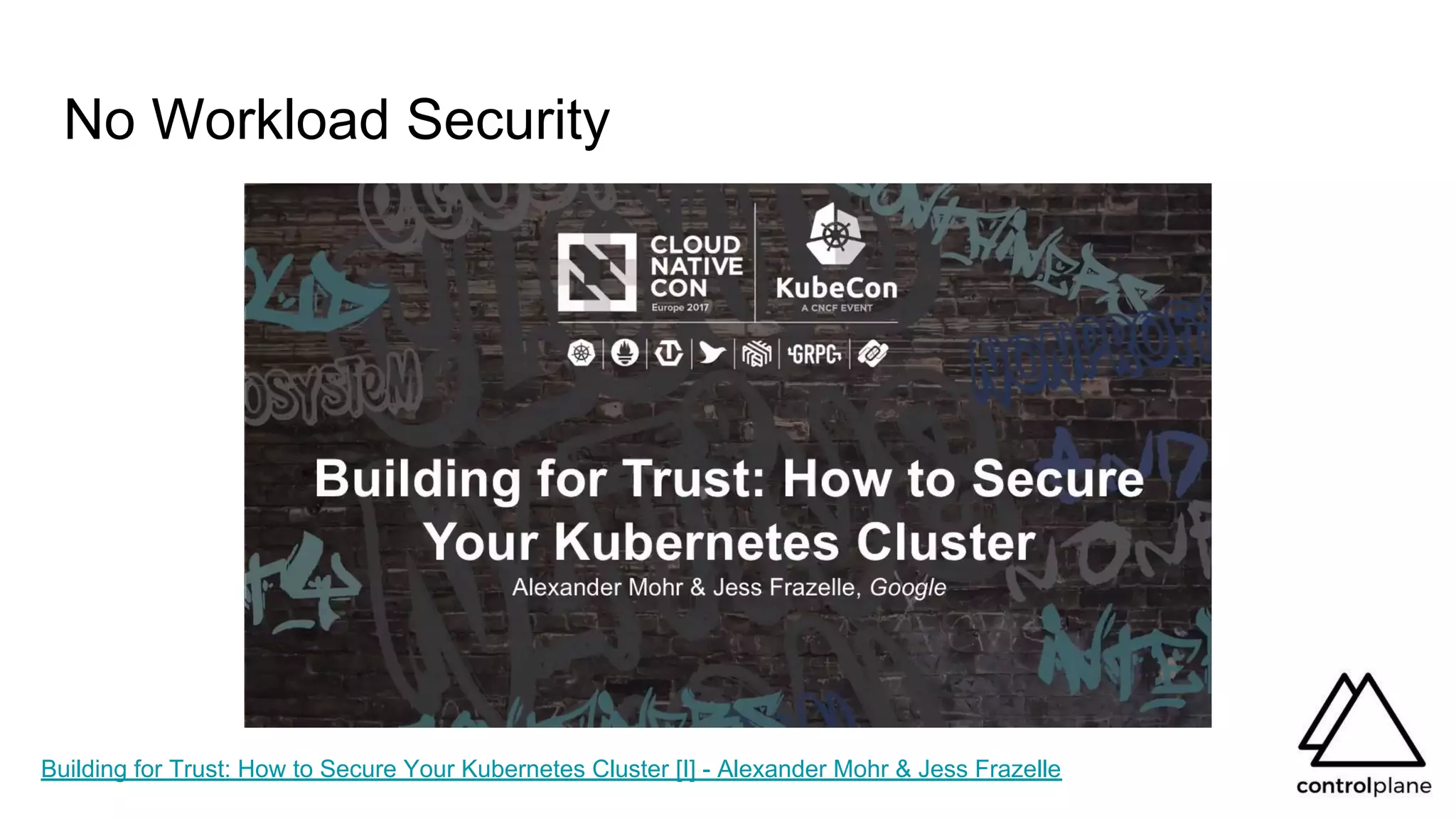 No Workload Security
Building for Trust: How to Secure Your Kubernetes Cluster [I] - Alexander Mohr & Jess Frazelle
 