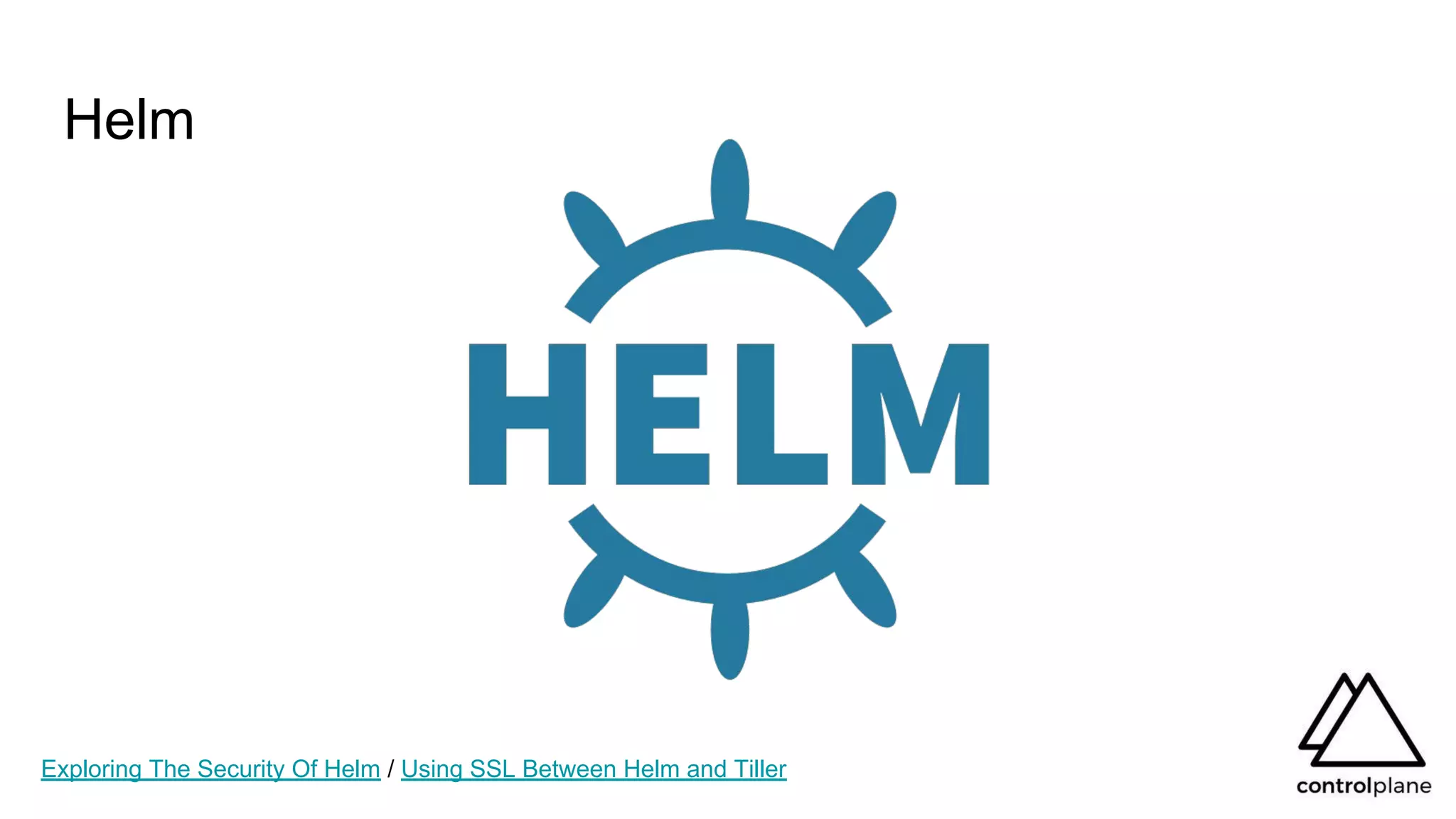 Helm
Exploring The Security Of Helm / Using SSL Between Helm and Tiller
 