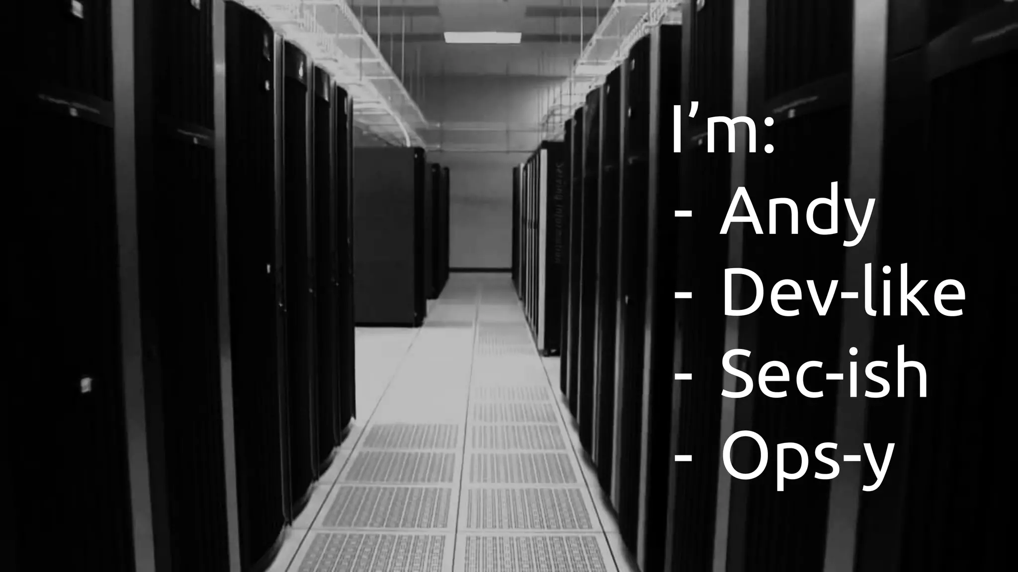 I’m:
- Andy
- Dev-like
- Sec-ish
- Ops-y
 