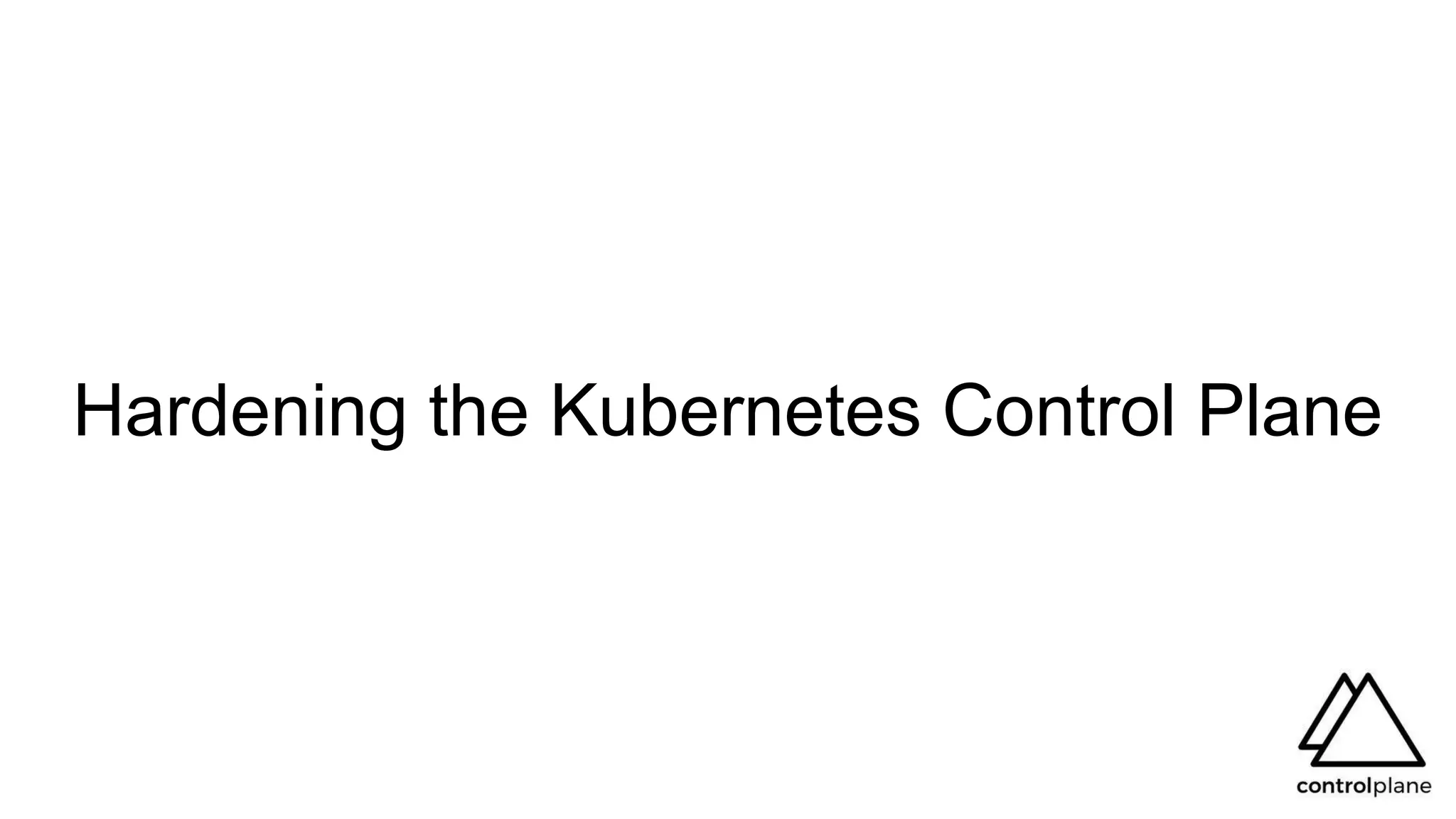 Hardening the Kubernetes Control Plane
 