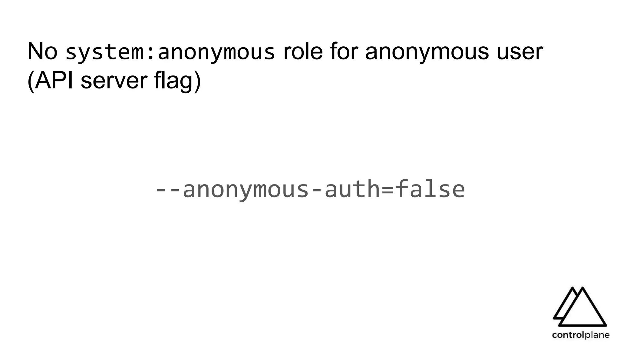 No system:anonymous role for anonymous user
(API server flag)
--anonymous-auth=false
 