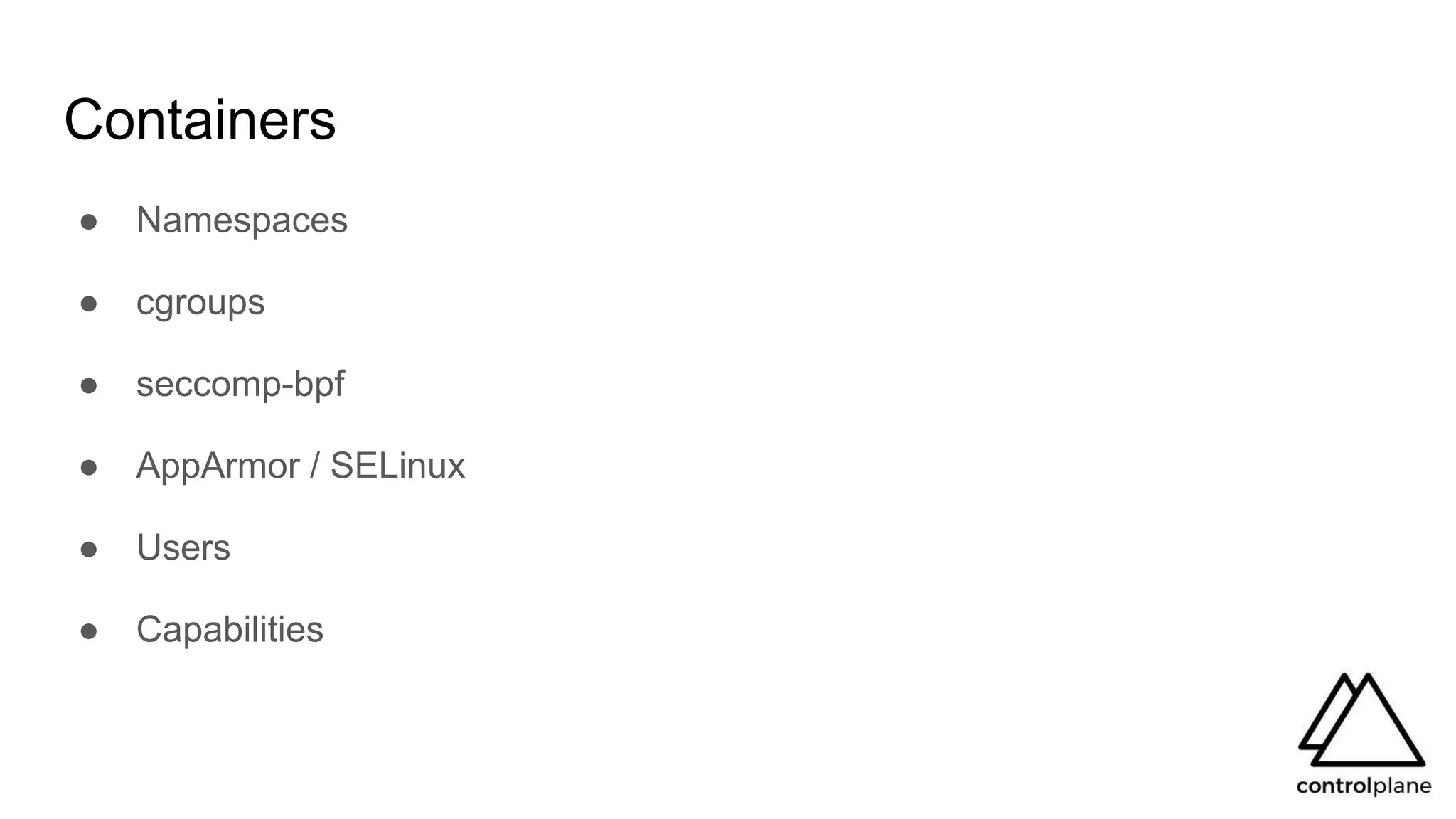 Containers
● Namespaces
● cgroups
● seccomp-bpf
● AppArmor / SELinux
● Users
● Capabilities
 