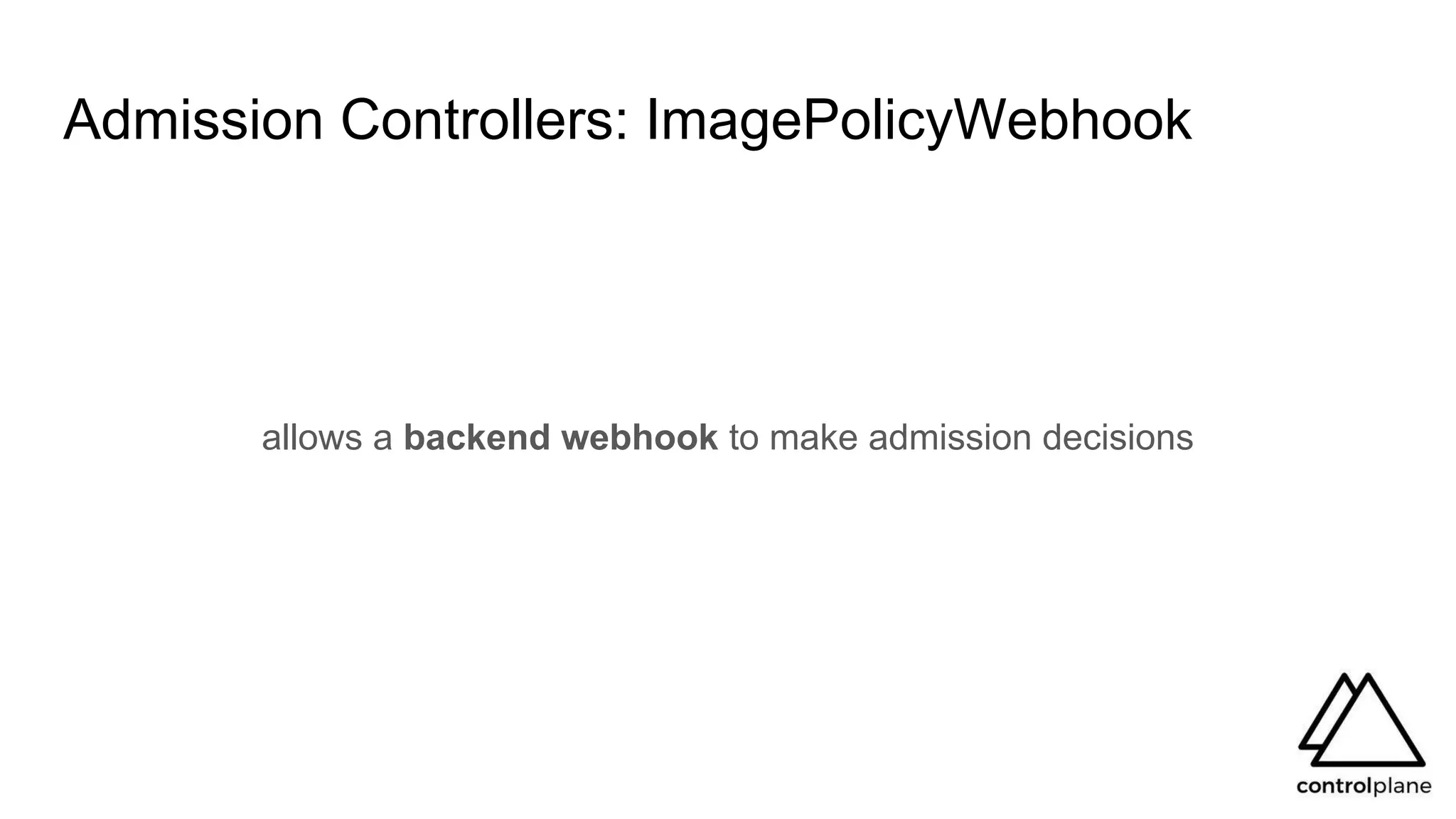 Admission Controllers: ImagePolicyWebhook
allows a backend webhook to make admission decisions
 