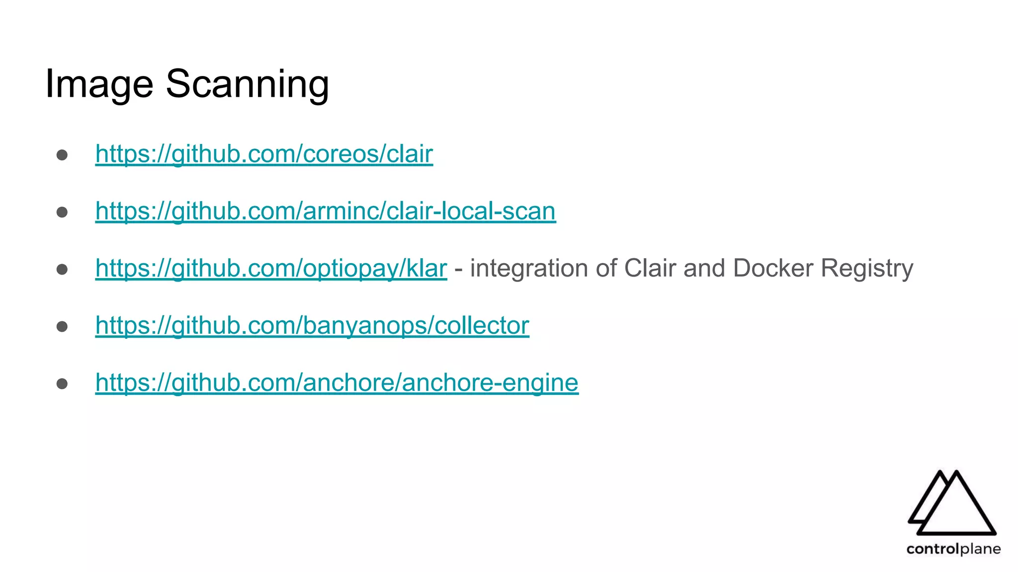 Image Scanning
● https://github.com/coreos/clair
● https://github.com/arminc/clair-local-scan
● https://github.com/optiopay/klar - integration of Clair and Docker Registry
● https://github.com/banyanops/collector
● https://github.com/anchore/anchore-engine
 