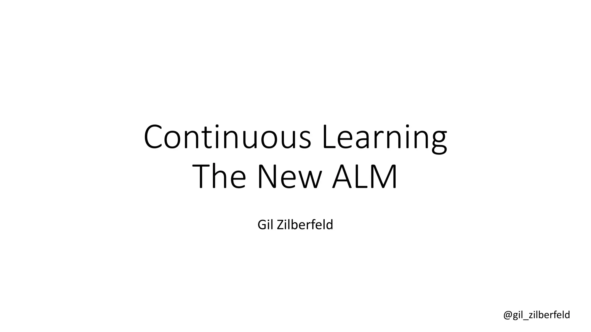 @gil_zilberfeld
Continuous Learning
The New ALM
Gil Zilberfeld
 