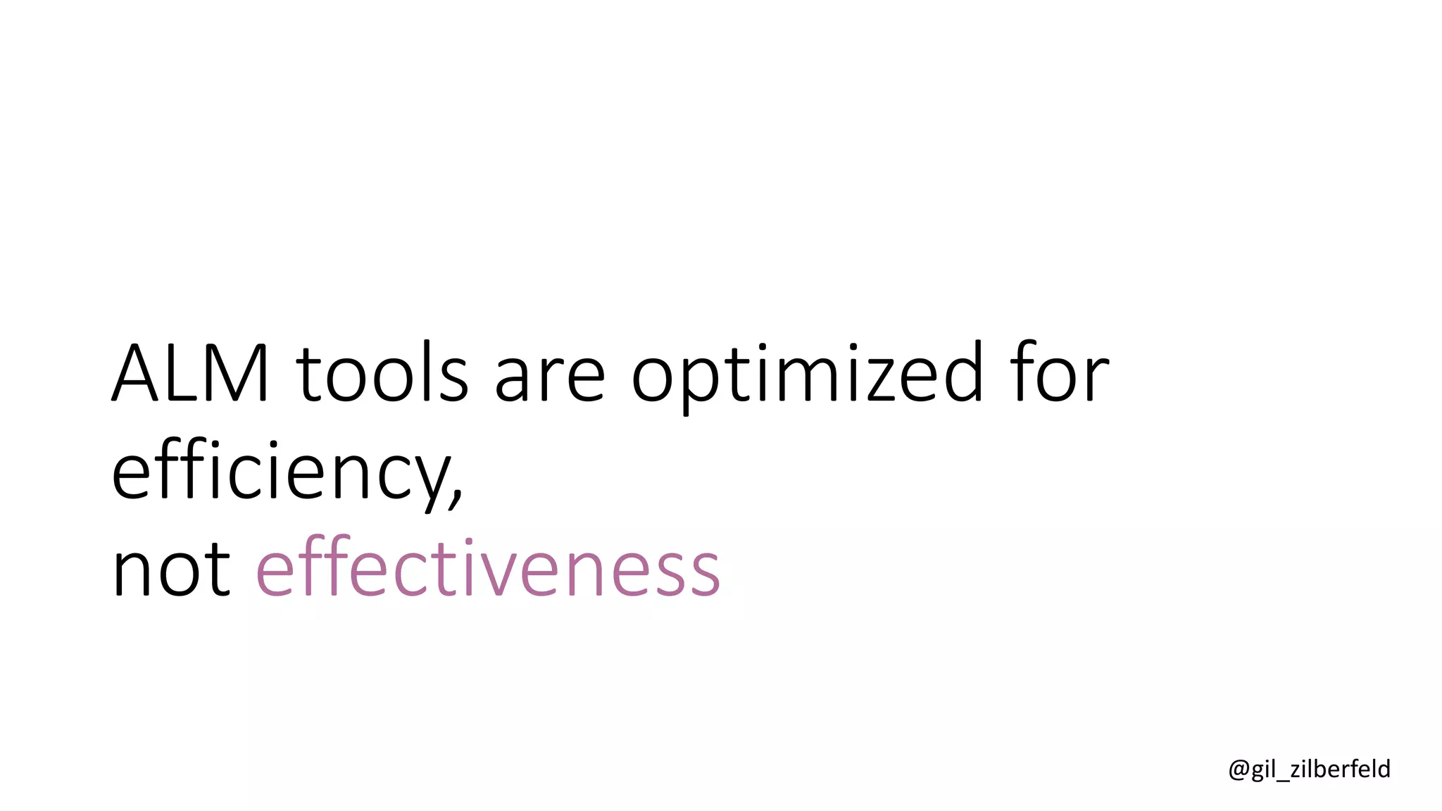 @gil_zilberfeld
ALM tools are optimized for
efficiency,
not effectiveness
 