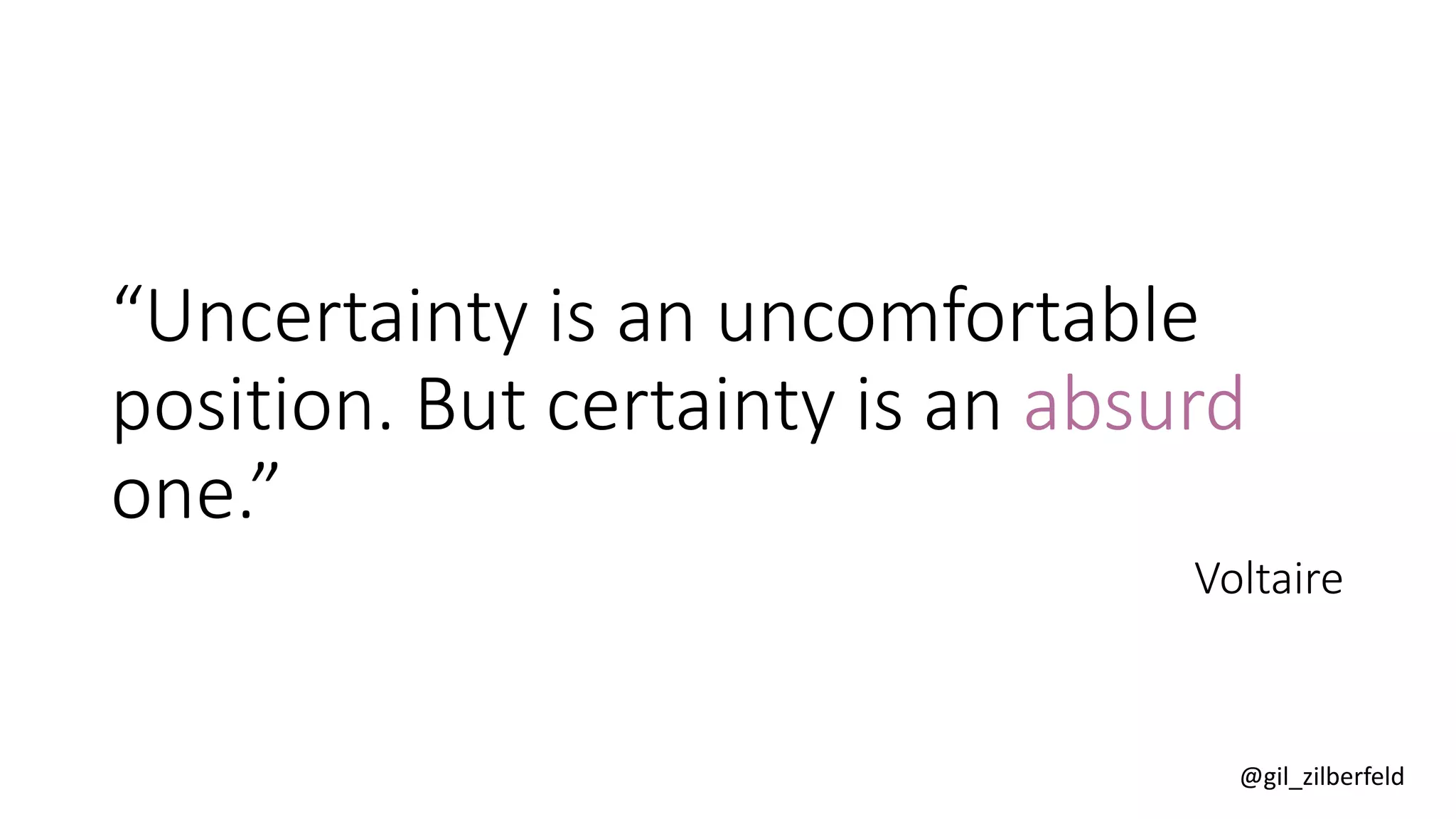 @gil_zilberfeld
“Uncertainty is an uncomfortable
position. But certainty is an absurd
one.”
Voltaire
 