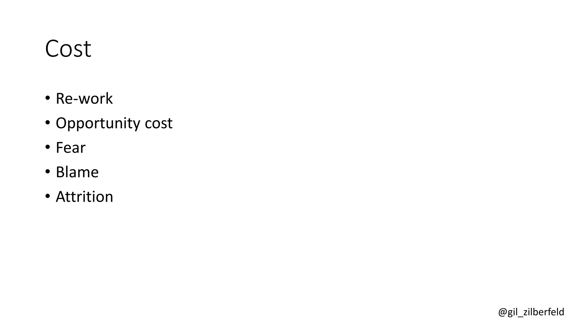 @gil_zilberfeld
Cost
• Re-work
• Opportunity cost
• Fear
• Blame
• Attrition
 