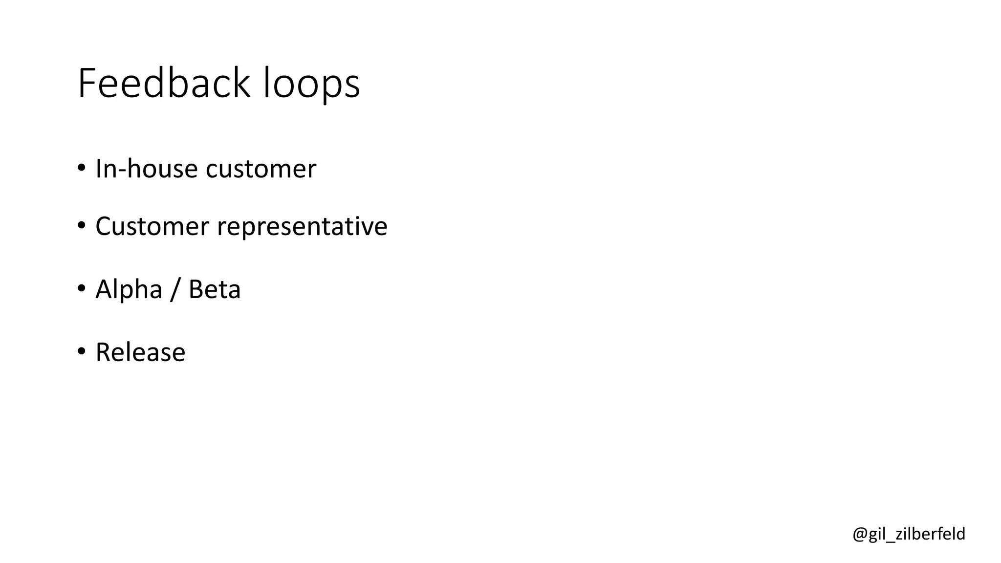 @gil_zilberfeld
Feedback loops
• In-house customer
• Customer representative
• Alpha / Beta
• Release
 