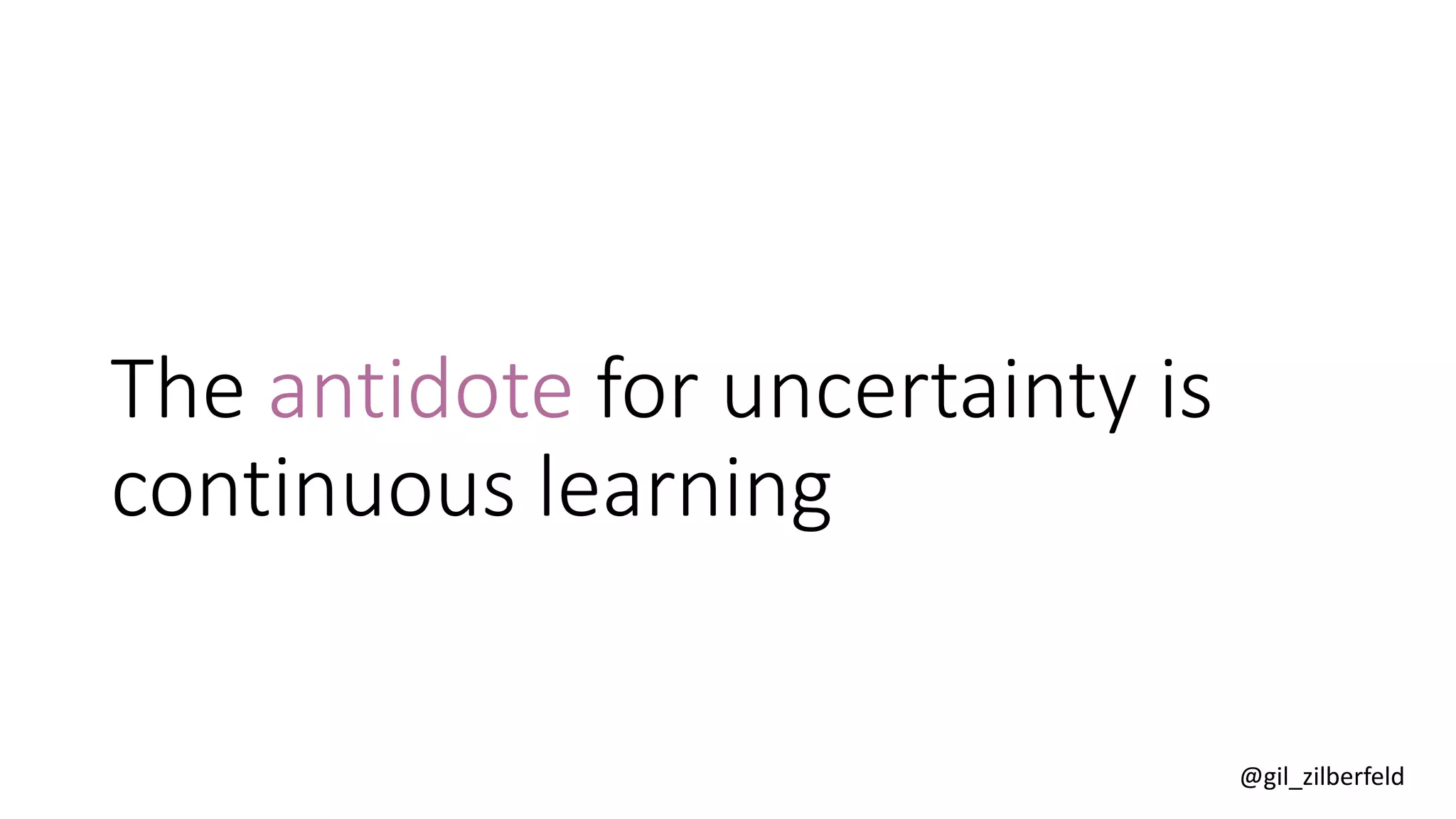 @gil_zilberfeld
The antidote for uncertainty is
continuous learning
 
