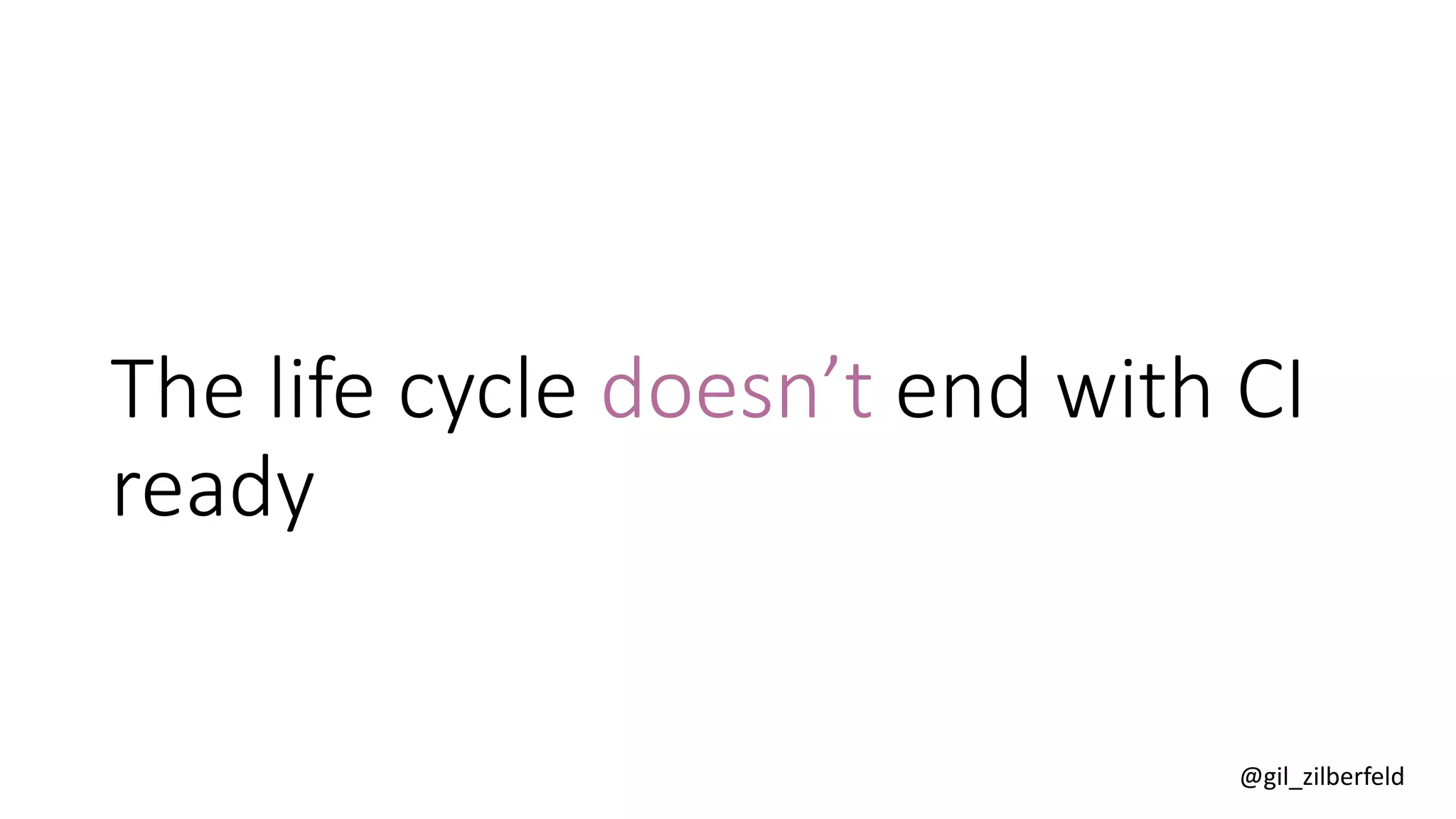 @gil_zilberfeld
The life cycle doesn’t end with CI
ready
 