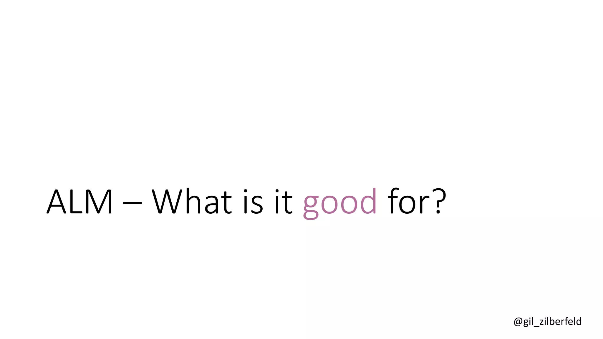 @gil_zilberfeld
ALM – What is it good for?
 