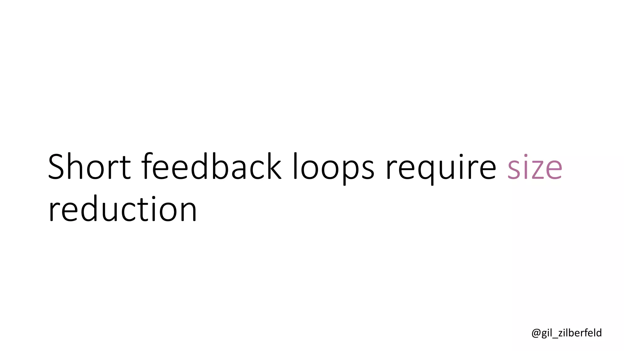 @gil_zilberfeld
Short feedback loops require size
reduction
 