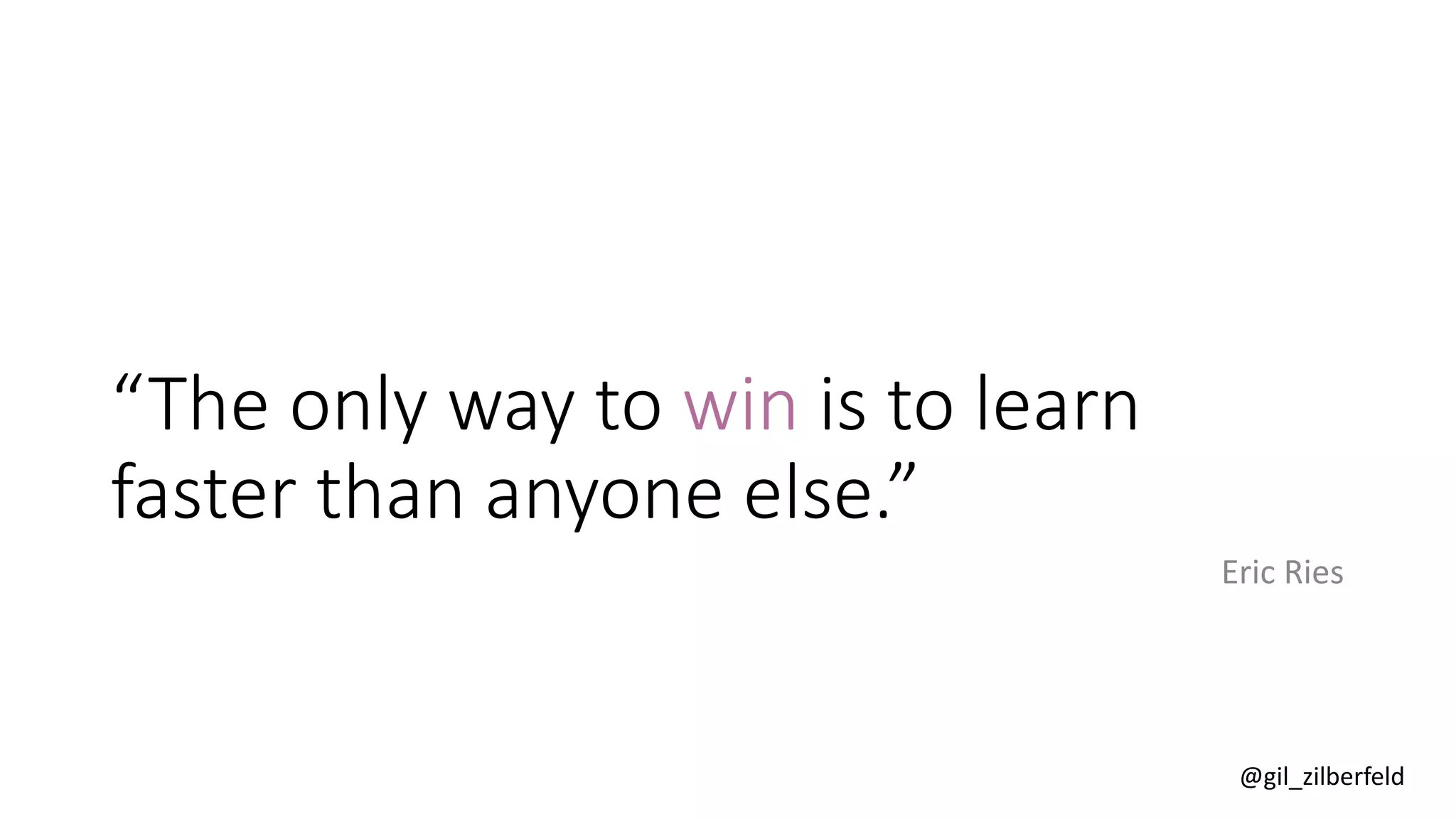 @gil_zilberfeld
“The only way to win is to learn
faster than anyone else.”
Eric Ries
 