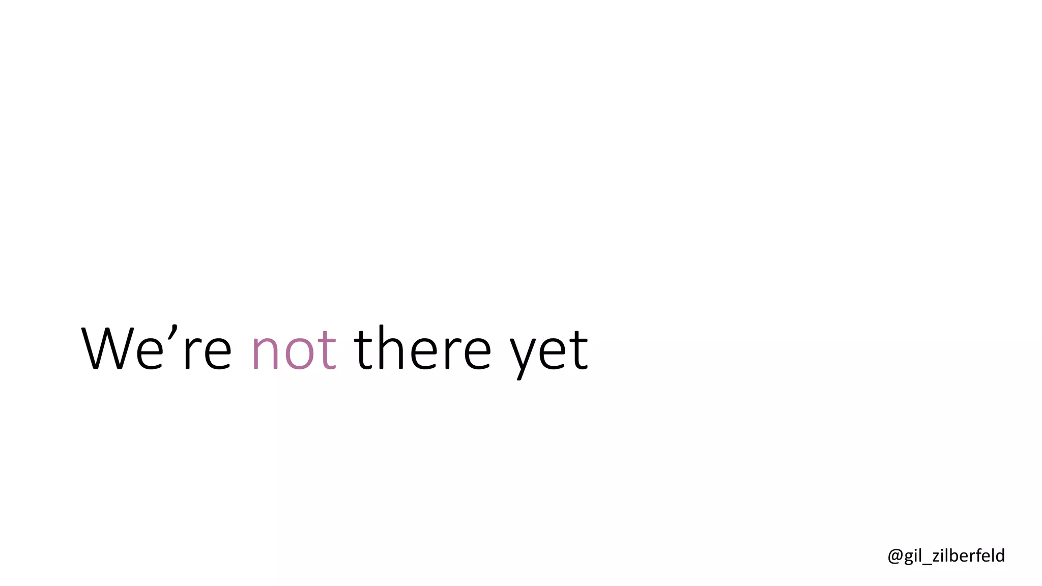 @gil_zilberfeld
We’re not there yet
 