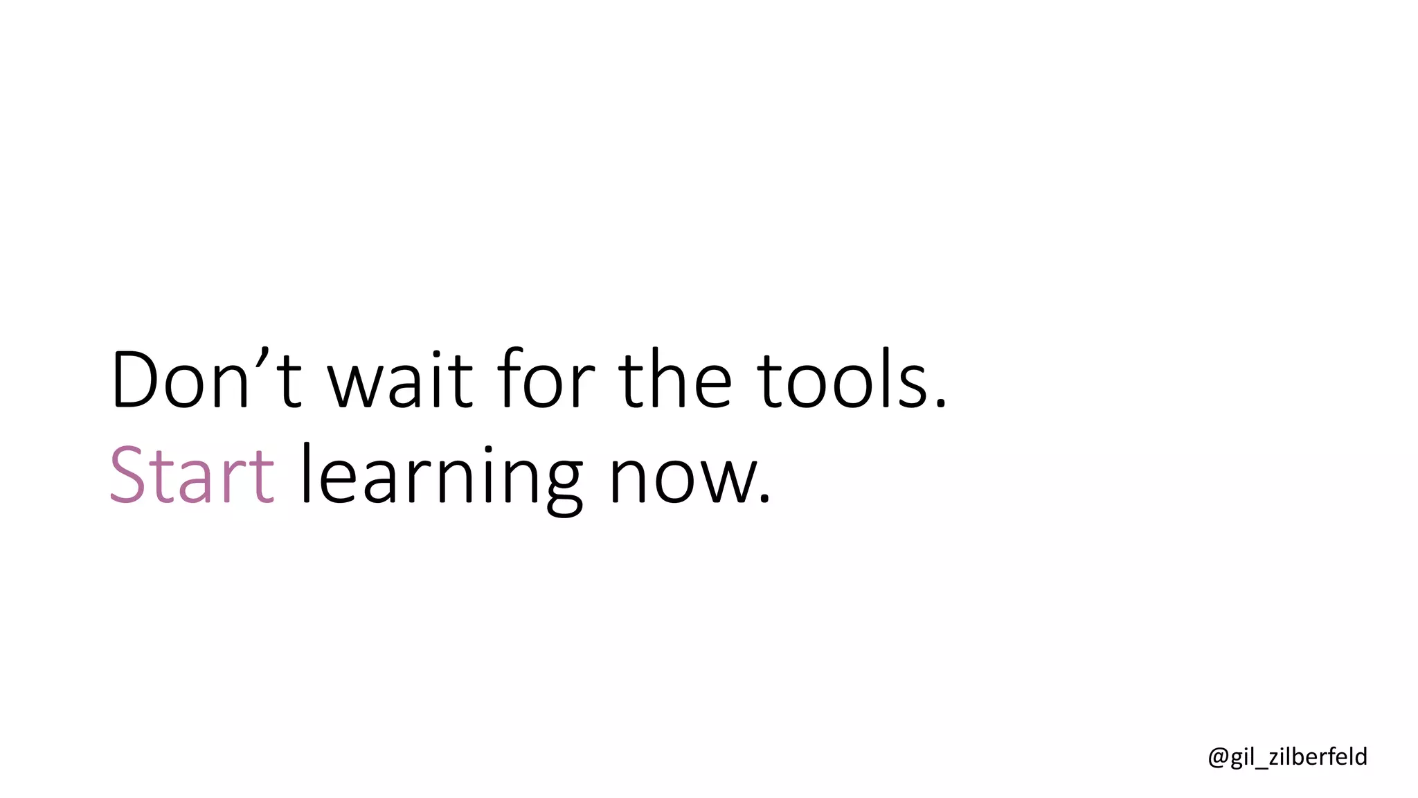 @gil_zilberfeld
Don’t wait for the tools.
Start learning now.
 