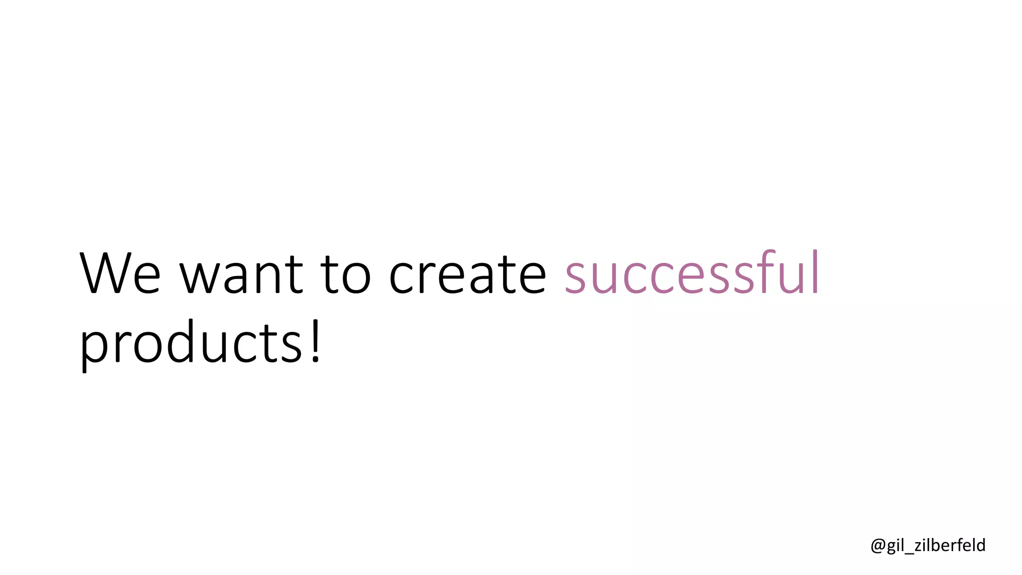 @gil_zilberfeld
We want to create successful
products!
 