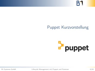 Puppet Kurzvorstellung
B1 Systems GmbH Lifecycle Management mit Puppet und Foreman 4/43
 