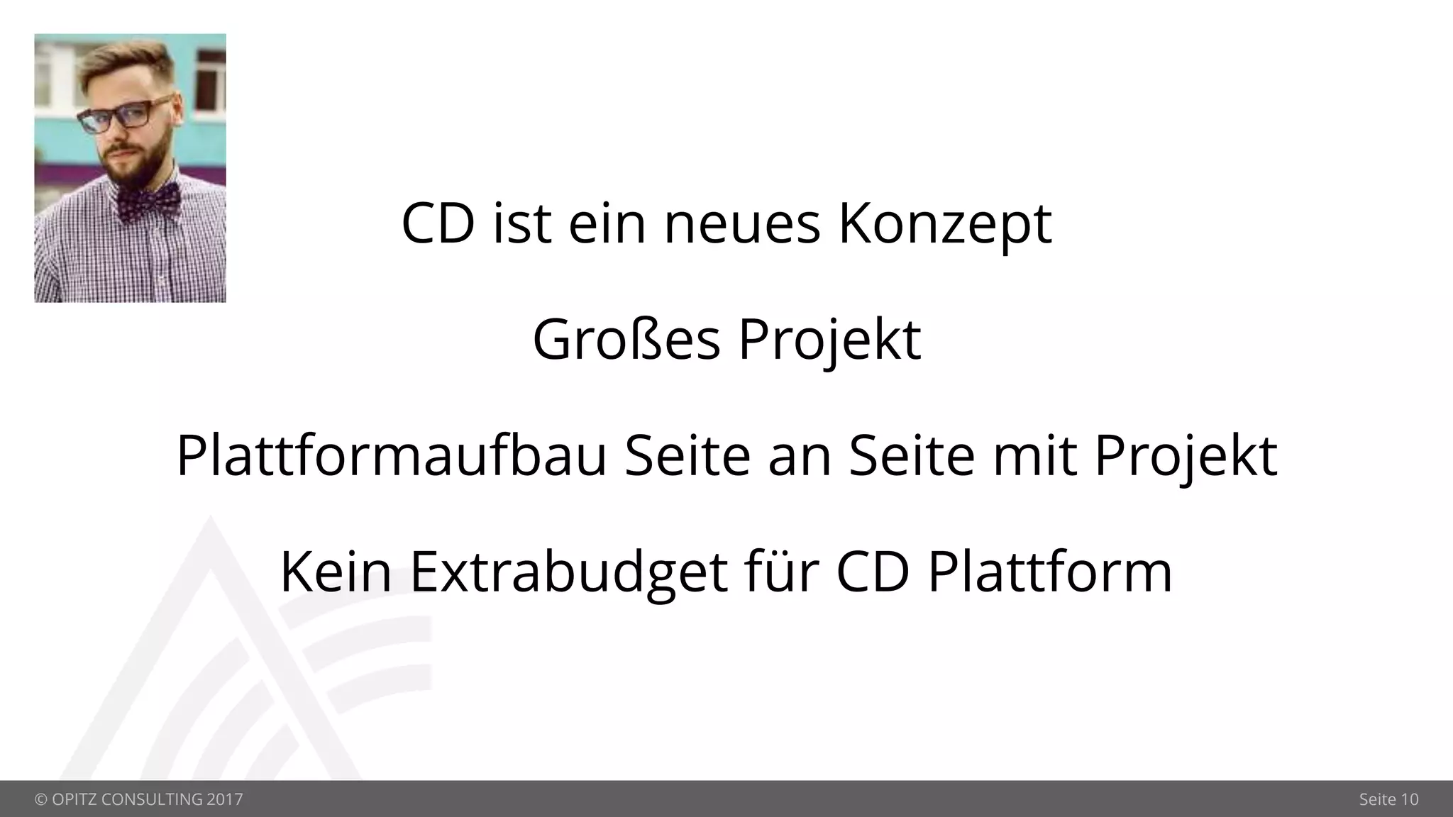 © OPITZ CONSULTING 2017 Seite 10
CD ist ein neues Konzept
Großes Projekt
Plattformaufbau Seite an Seite mit Projekt
Kein Extrabudget für CD Plattform
 
