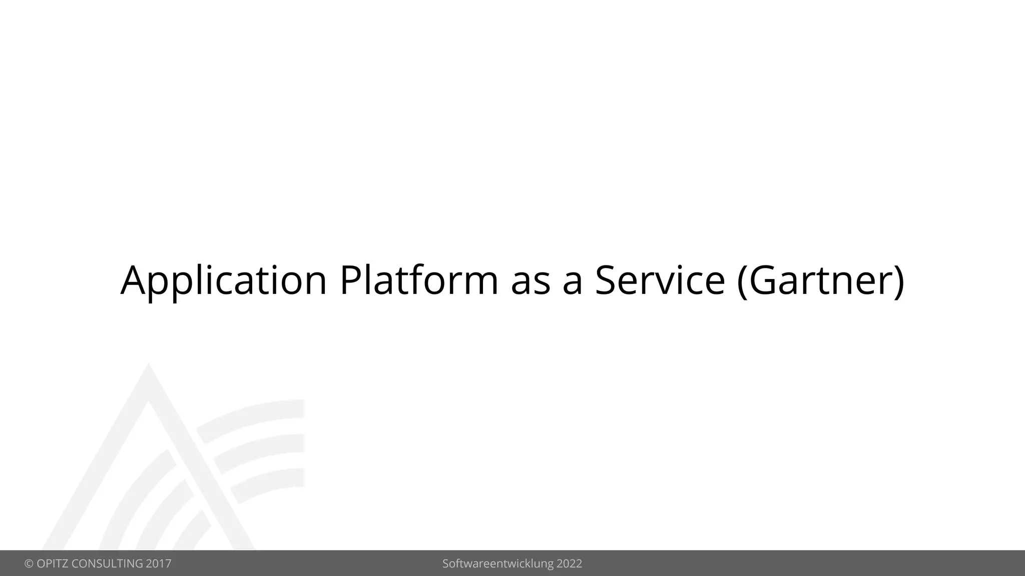 © OPITZ CONSULTING 2017 Softwareentwicklung 2022
Application Platform as a Service (Gartner)
 