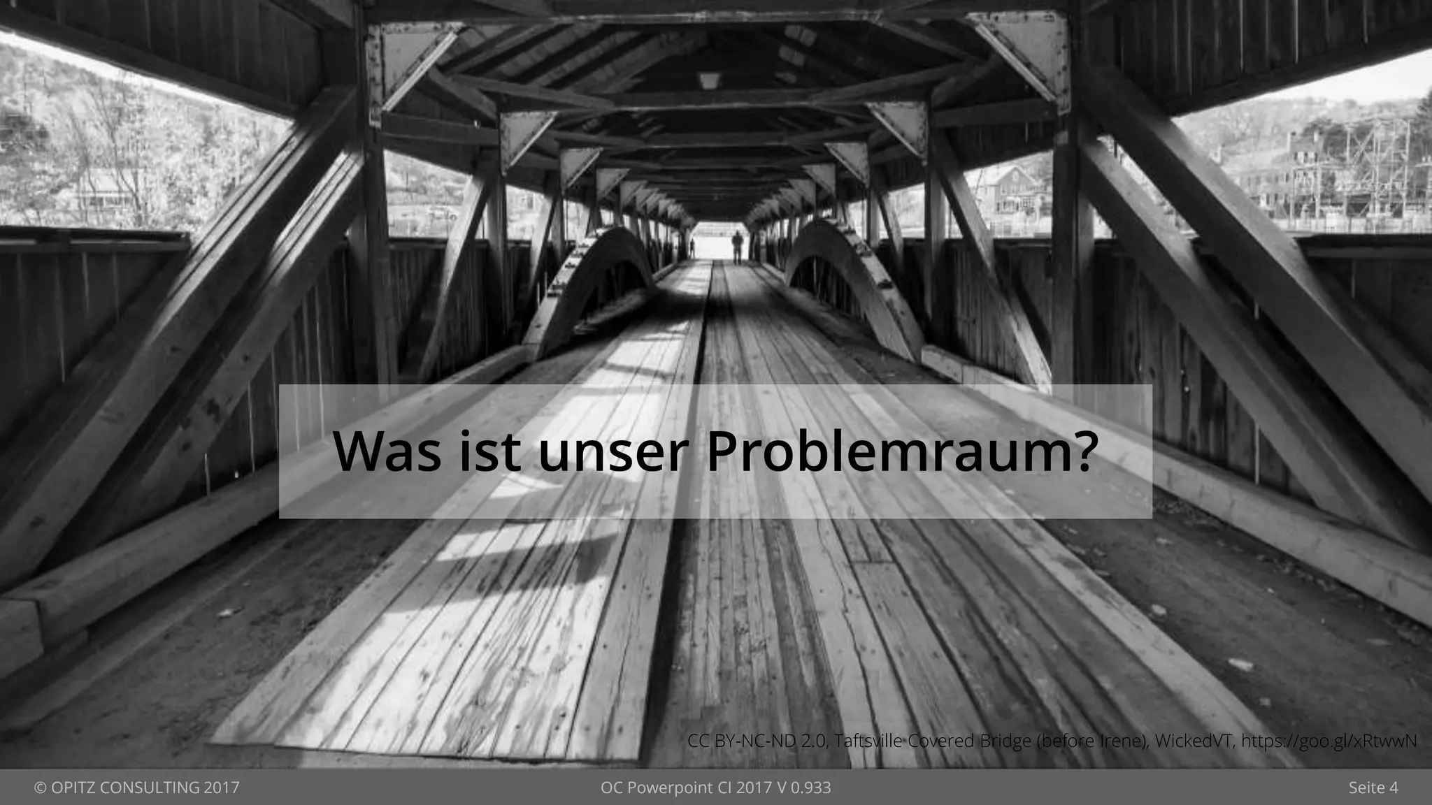 © OPITZ CONSULTING 2017 OC Powerpoint CI 2017 V 0.933 Seite 4
Was ist unser Problemraum?
CC BY-NC-ND 2.0, Taftsville Covered Bridge (before Irene), WickedVT, https://goo.gl/xRtwwN
 