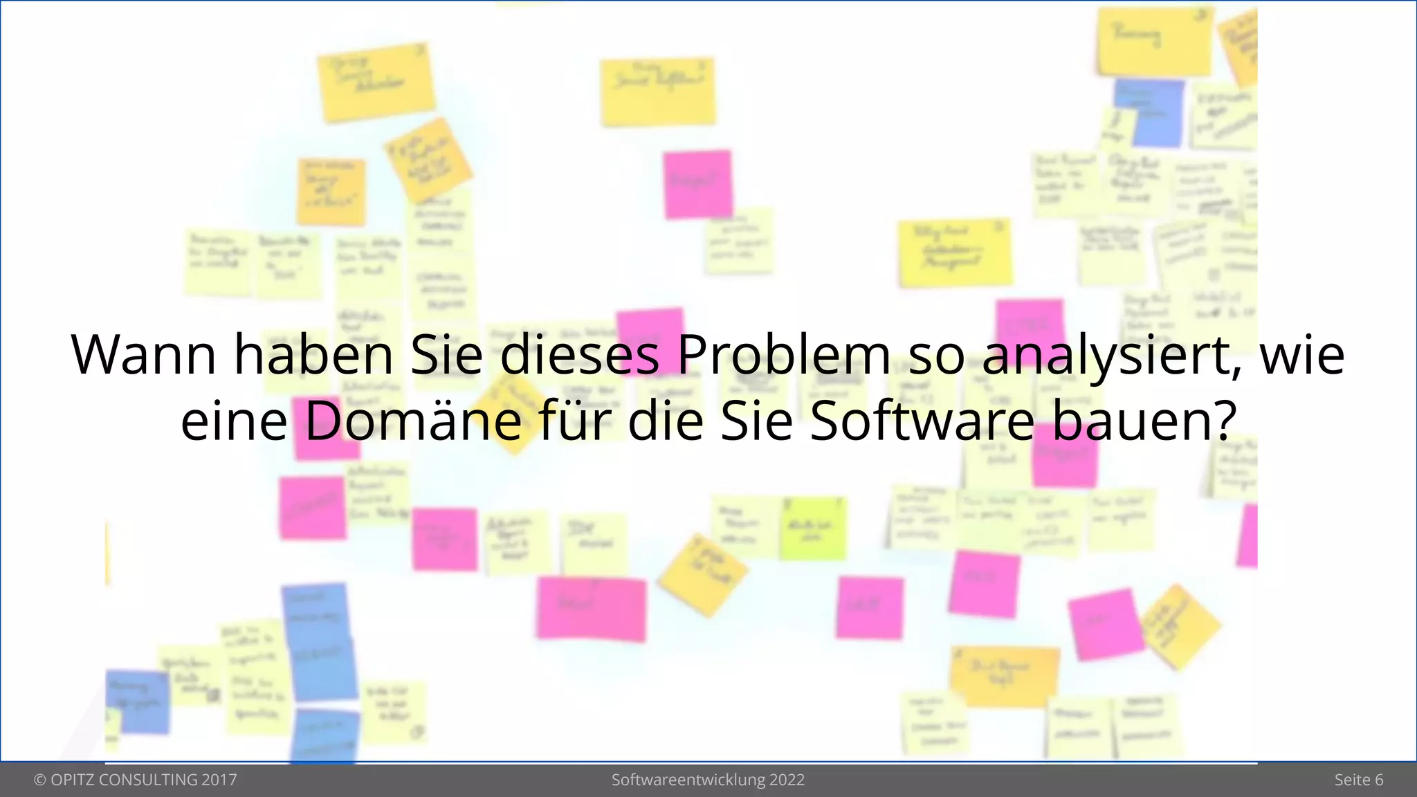 © OPITZ CONSULTING 2017 Softwareentwicklung 2022 Seite 6
Wann haben Sie dieses Problem so analysiert, wie
eine Domäne für die Sie Software bauen?
 