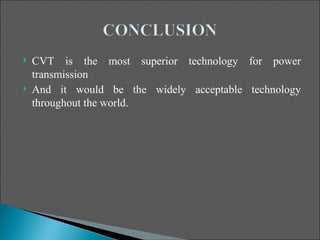    CVT is the most superior technology for power
    transmission
   And it would be the widely acceptable technology
    throughout the world.
 