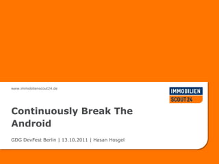 www.immobilienscout24.de




Continuously Break The
Android
GDG DevFest Berlin | 13.10.2011 | Hasan Hosgel
 