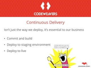 Isn’t just the way we deploy, it’s essential to our business
• Commit and build
• Deploy to staging environment
• Deploy to live
Continuous Delivery
 
