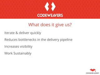 What does it give us?
Iterate & deliver quickly
Reduces bottlenecks in the delivery pipeline
Increases visibility
Work Sustainably
 