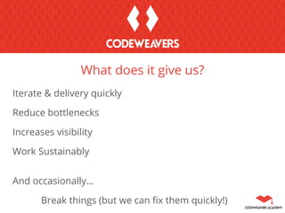 What does it give us?
Iterate & delivery quickly
Reduce bottlenecks
Increases visibility
Work Sustainably
And occasionally…
Break things (but we can fix them quickly!)
 