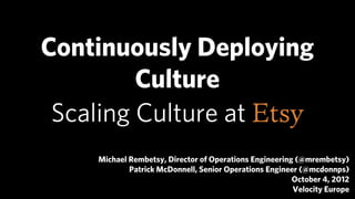 Continuously Deploying
         Culture
 Scaling Culture at
    Michael Rembetsy, Director of Operations Engineering (@mrembetsy)
            Patrick McDonnell, Senior Operations Engineer (@mcdonnps)
                                                        October 4, 2012
                                                        Velocity Europe
 