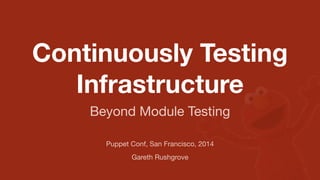 Continuously Testing
Infrastructure
Puppet Conf, San Francisco, 2014
Gareth Rushgrove
Beyond Module Testing
 