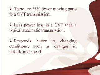  There are 25% fewer moving parts
to a CVT transmission.
 Less power loss in a CVT than a
typical automatic transmission...