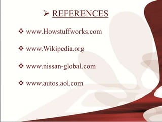  REFERENCES
 www.Howstuffworks.com
 www.Wikipedia.org
 www.nissan-global.com
 www.autos.aol.com
 
