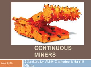 CONTINUOUS
MINERS
Submitted by: Abhik Chatterjee & Harshit
Mishra
June, 2011.
 