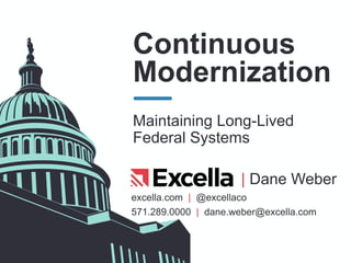 excella.com | @excellaco
Continuous
Modernization
Maintaining Long-Lived
Federal Systems
| Dane Weber
571.289.0000 | dane.weber@excella.com
 