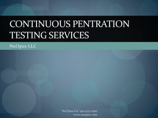 CONTINUOUS PENTRATION
TESTING SERVICES
NuOpus LLC




             NuOpus LLC 919-975-2500
                    www.nuopus.com
 