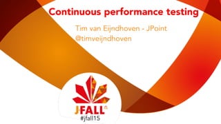 #jfall15
Continuous performance testing
Tim van Eijndhoven - JPoint
@timveijndhoven
#jfall15
 