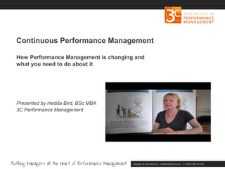 Copyright 3C Associates Ltd | info@3cperform.co.uk | T: +44 (0) 1491 411 544
Continuous Performance Management
How Performance Management is changing and
what you need to do about it
Presented by Hedda Bird, BSc MBA
3C Performance Management
 