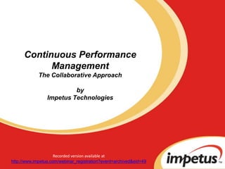 Continuous Performance
            Management
             The Collaborative Approach

                          by
                 Impetus Technologies




                     Recorded version available at
http://www.impetus.com/webinar_registration?event=archived&eid=49
 