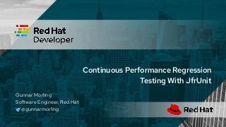 Continuous Performance Regression
Testing With JfrUnit
Gunnar Morling
Software Engineer, Red Hat
@gunnarmorling
 