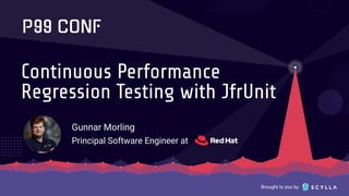 Brought to you by
Continuous Performance
Regression Testing with JfrUnit
Gunnar Morling
Principal Software Engineer at
 