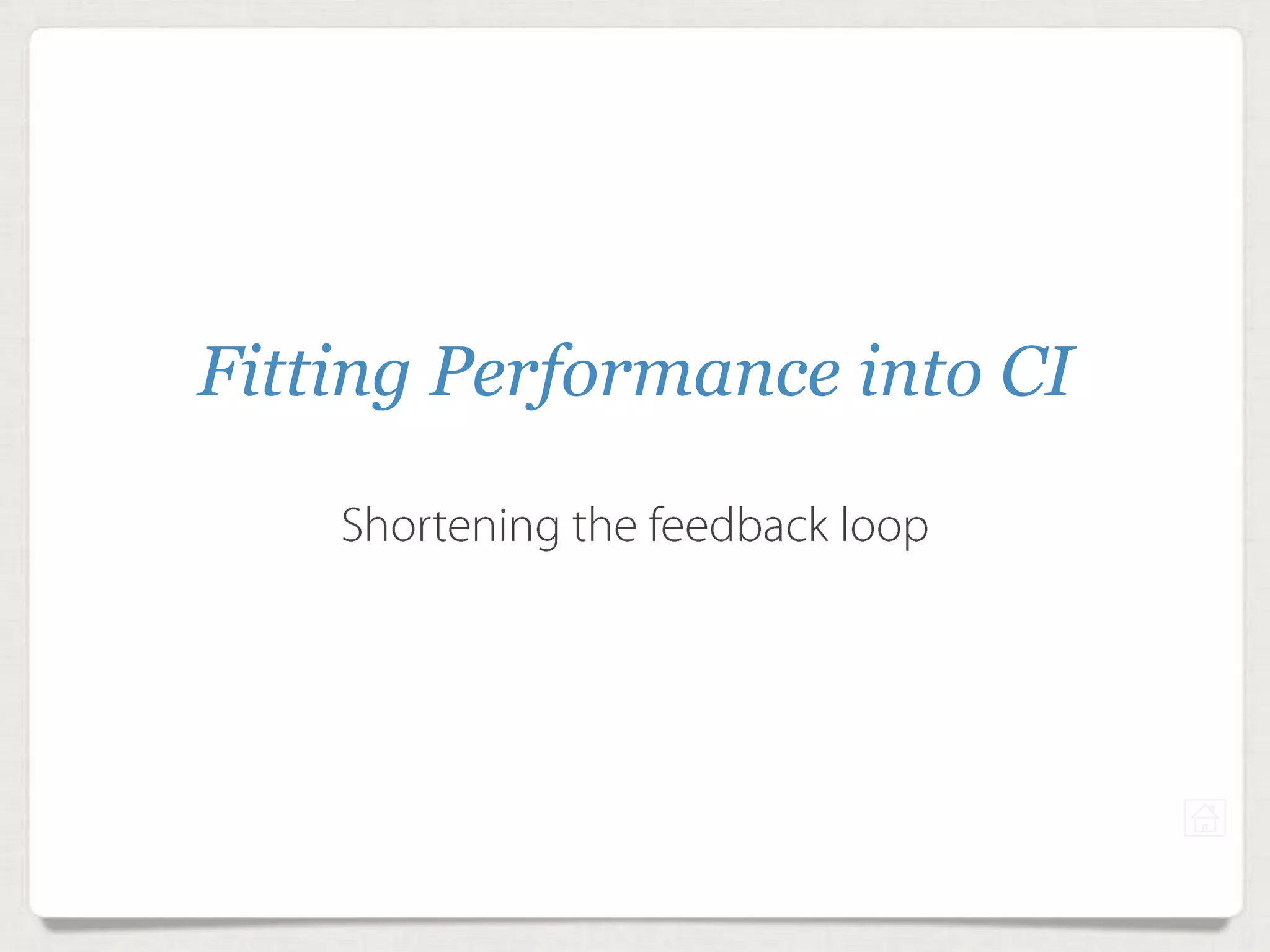 Fitting Performance into CI
Shortening the feedback loop
 