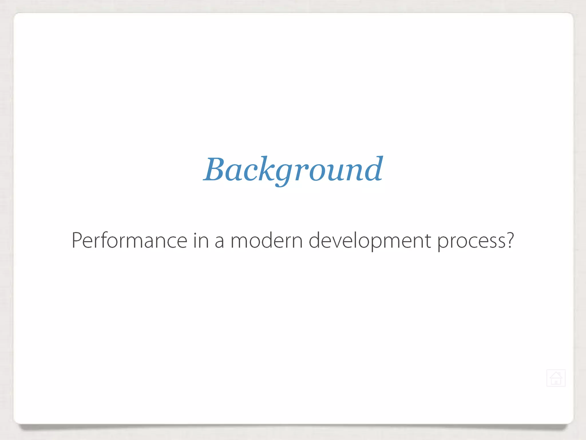 Background
Performance in a modern development process?
 