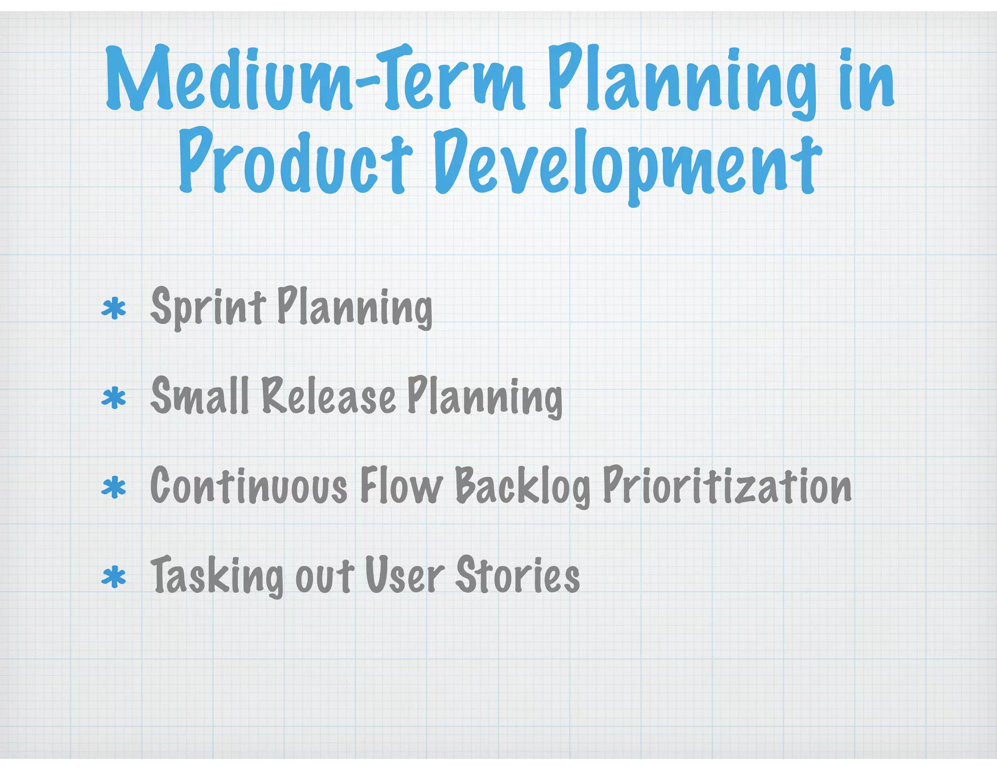 Medium-Term Planning in
Product Development
Sprint Planning
Small Release Planning
Continuous Flow Backlog Prioritization
Tasking out User Stories
 