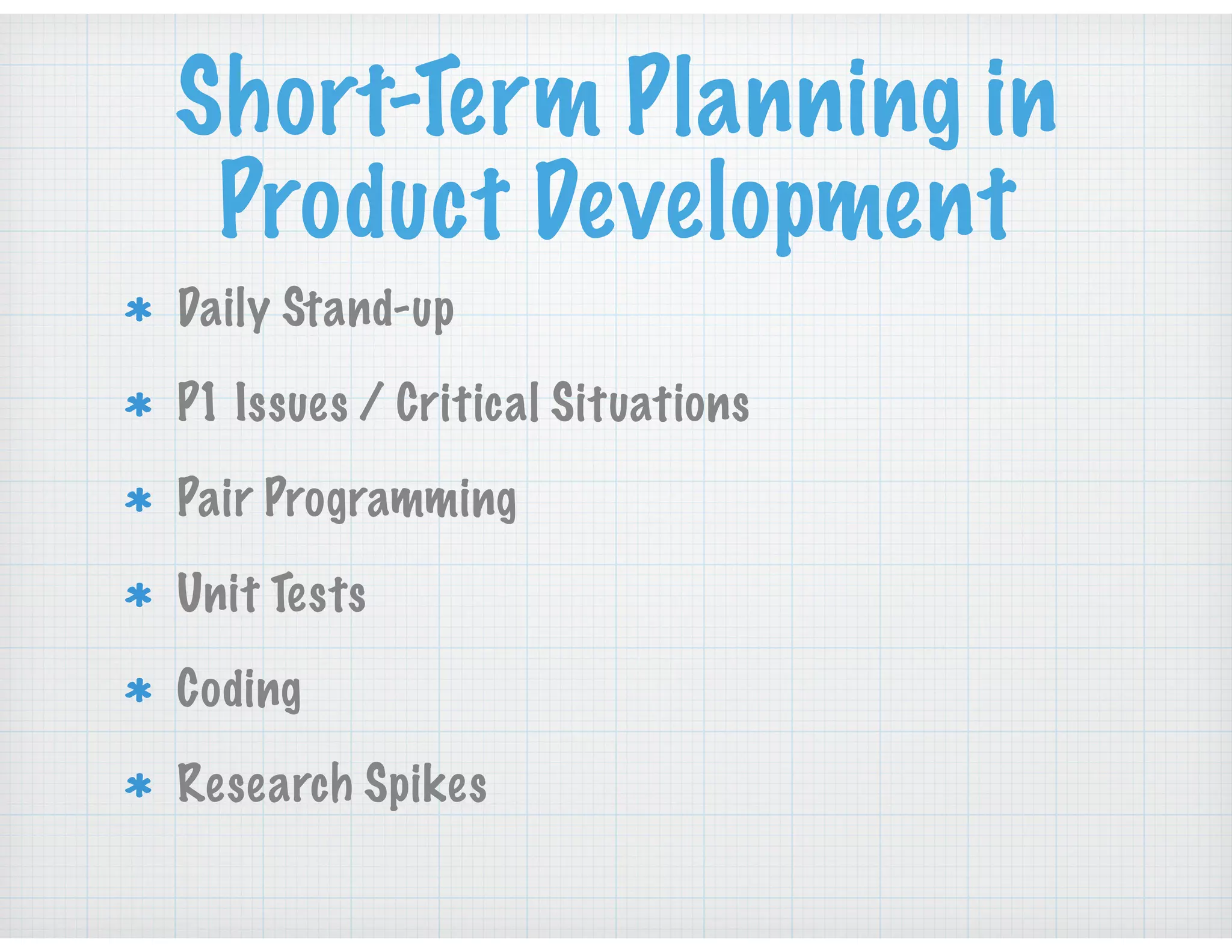 Short-Term Planning in
Product Development
Daily Stand-up
P1 Issues / Critical Situations
Pair Programming
Unit Tests
Coding
Research Spikes
 