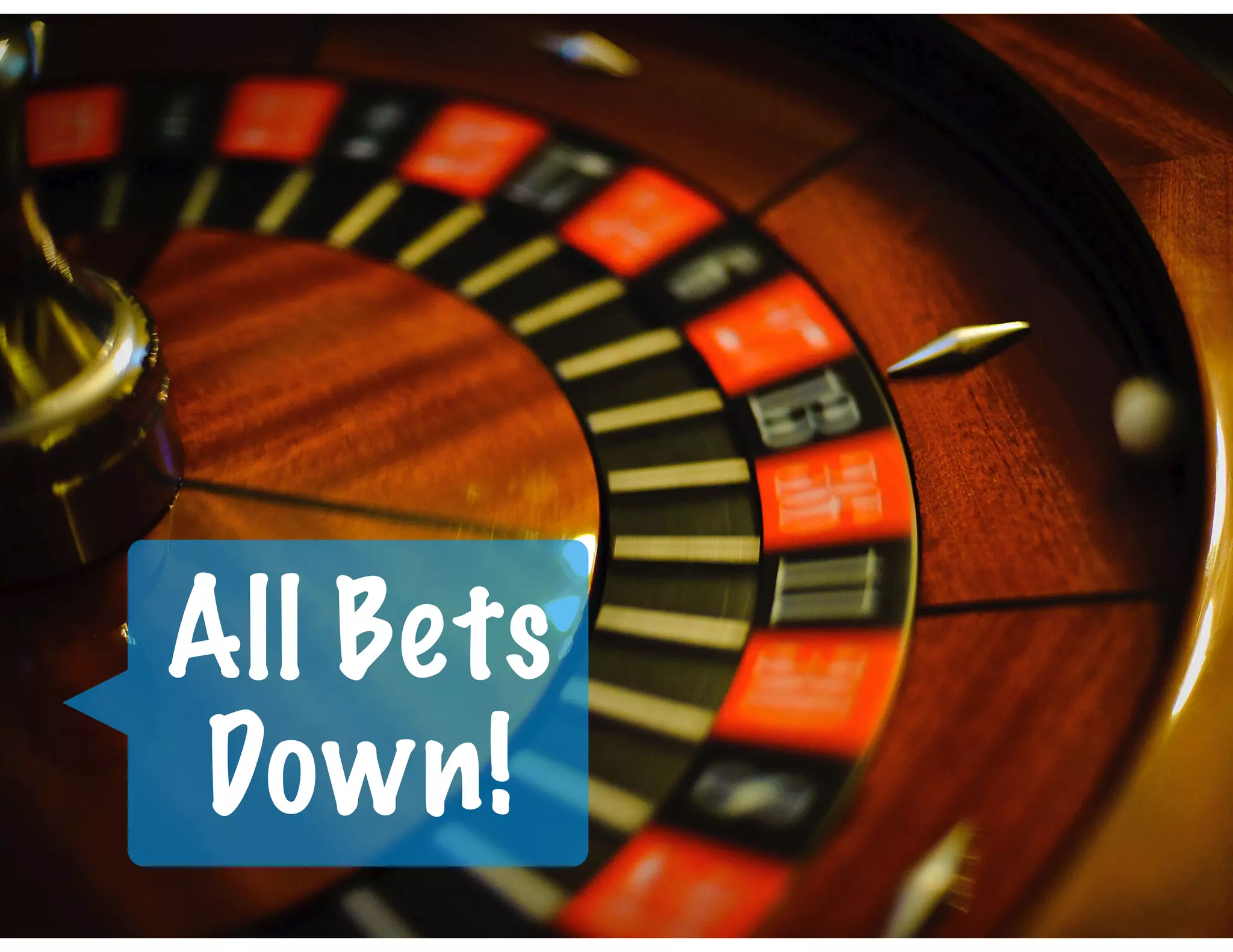 All Bets
Down!
 