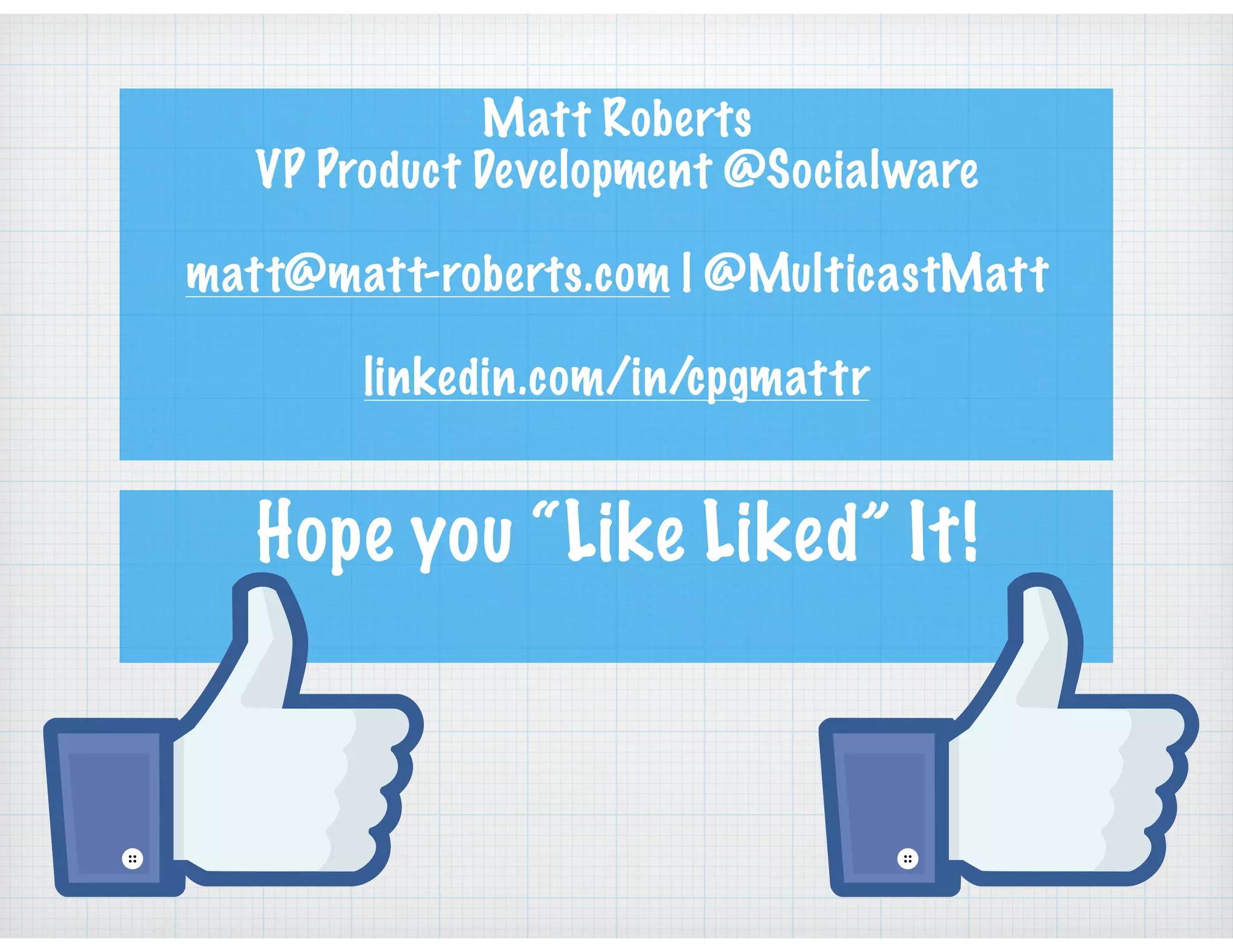 Matt Roberts
VP Product Development @Socialware
matt@matt-roberts.com | @MulticastMatt
linkedin.com/in/cpgmattr
Hope you “Like Liked” It!
 