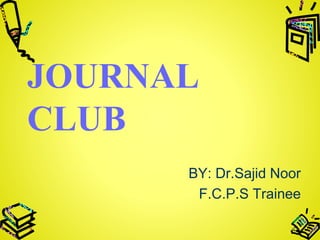 JOURNAL
CLUB
BY: Dr.Sajid Noor
F.C.P.S Trainee
 